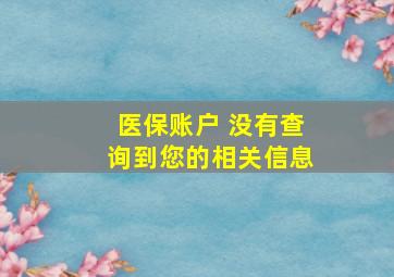 医保账户 没有查询到您的相关信息